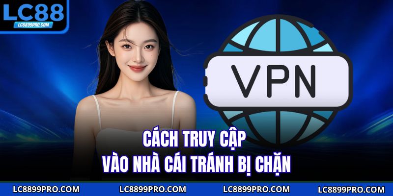 Cách truy cập vào nhà cái tránh bị chặn