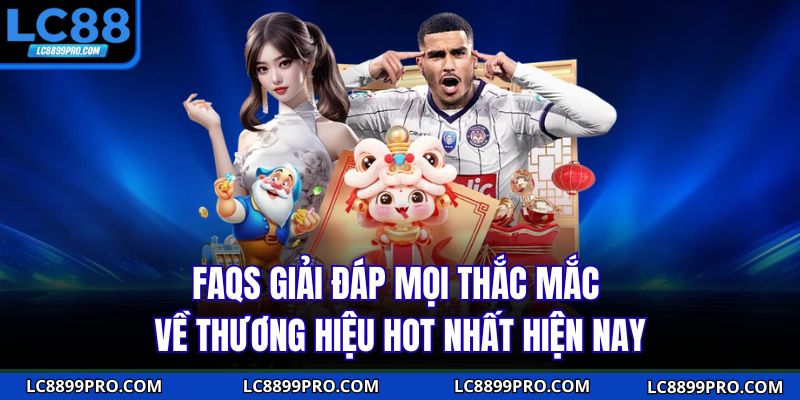 FAQs giải đáp mọi thắc mắc về thương hiệu hot nhất hiện nay