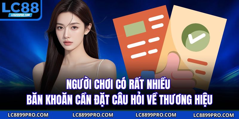 Người chơi có rất nhiều băn khoăn cần đặt câu hỏi về thương hiệu